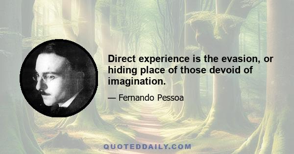 Direct experience is the evasion, or hiding place of those devoid of imagination.