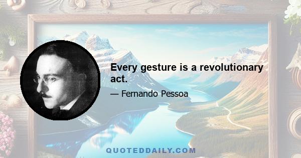 Every gesture is a revolutionary act.