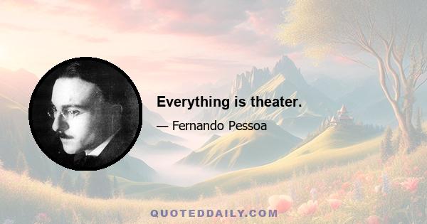 Everything is theater.