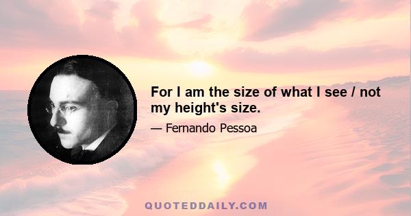 For I am the size of what I see / not my height's size.