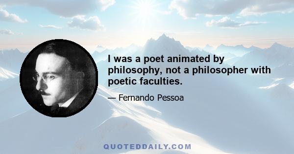 I was a poet animated by philosophy, not a philosopher with poetic faculties.