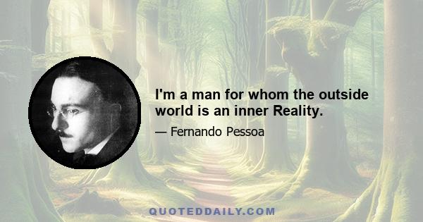 I'm a man for whom the outside world is an inner Reality.