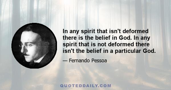 In any spirit that isn't deformed there is the belief in God. In any spirit that is not deformed there isn't the belief in a particular God.