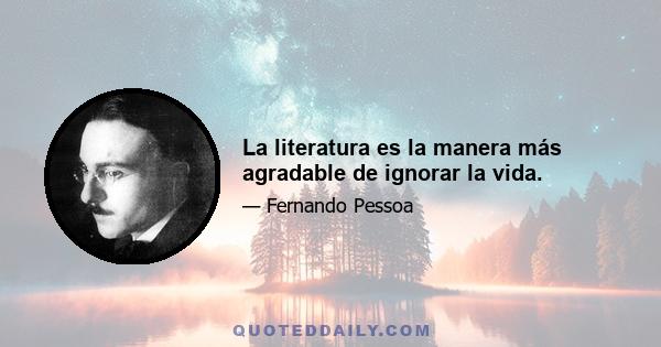 La literatura es la manera más agradable de ignorar la vida.