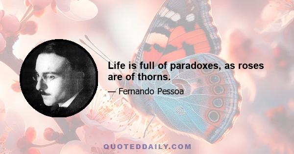 Life is full of paradoxes, as roses are of thorns.