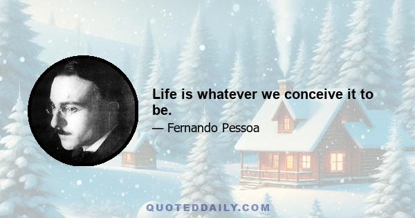 Life is whatever we conceive it to be.