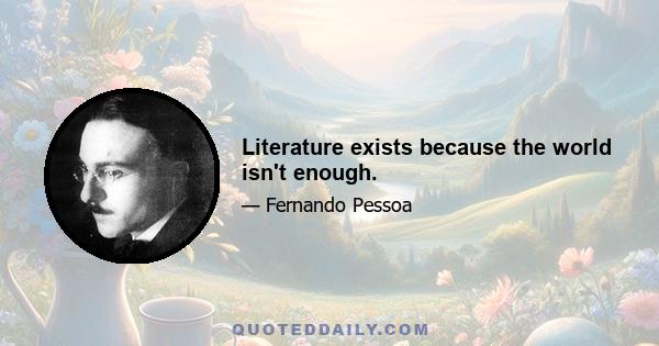 Literature exists because the world isn't enough.