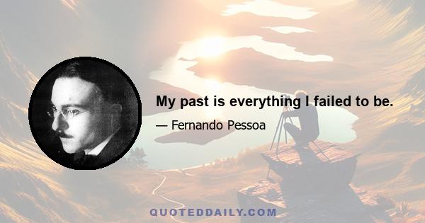 My past is everything I failed to be.