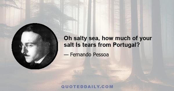 Oh salty sea, how much of your salt Is tears from Portugal?