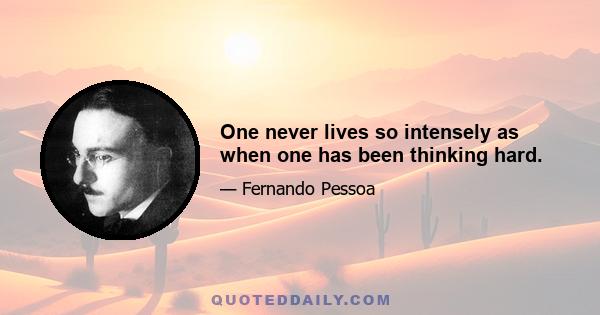 One never lives so intensely as when one has been thinking hard.