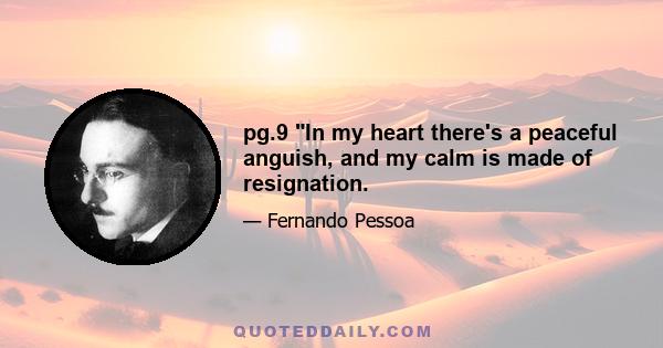 pg.9 In my heart there's a peaceful anguish, and my calm is made of resignation.