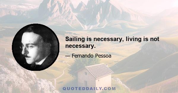 Sailing is necessary, living is not necessary.