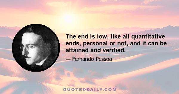 The end is low, like all quantitative ends, personal or not, and it can be attained and verified.