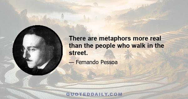 There are metaphors more real than the people who walk in the street.