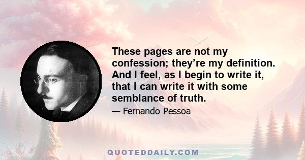 These pages are not my confession; they’re my definition. And I feel, as I begin to write it, that I can write it with some semblance of truth.