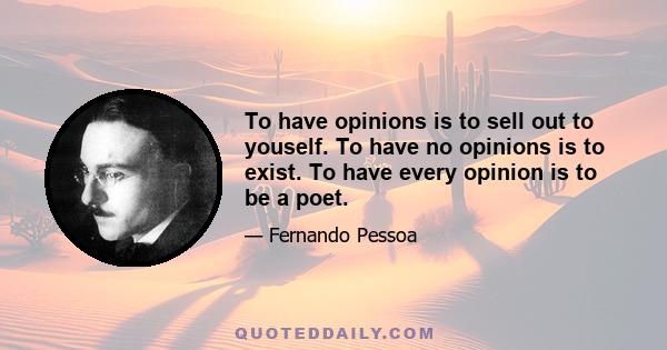 To have opinions is to sell out to youself. To have no opinions is to exist. To have every opinion is to be a poet.