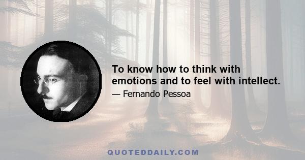 To know how to think with emotions and to feel with intellect.