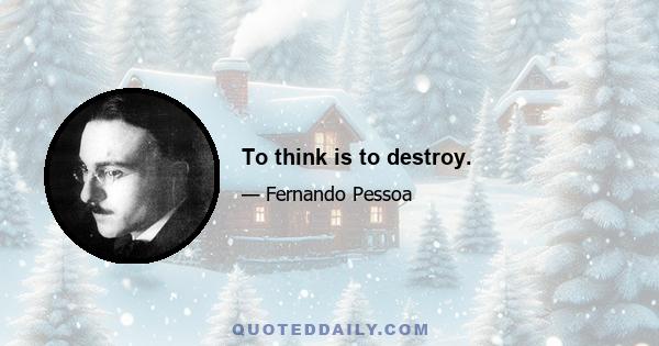 To think is to destroy.