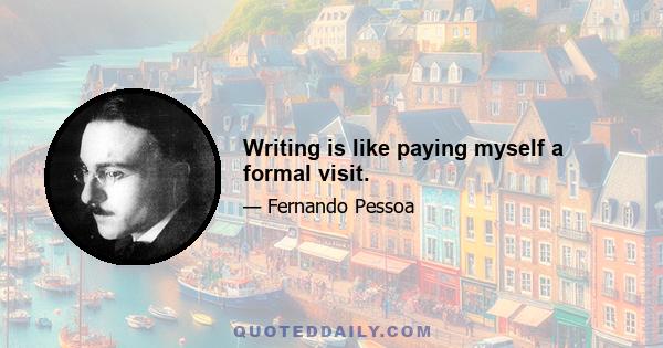 Writing is like paying myself a formal visit.