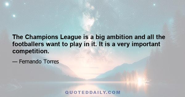 The Champions League is a big ambition and all the footballers want to play in it. It is a very important competition.