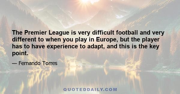 The Premier League is very difficult football and very different to when you play in Europe, but the player has to have experience to adapt, and this is the key point.