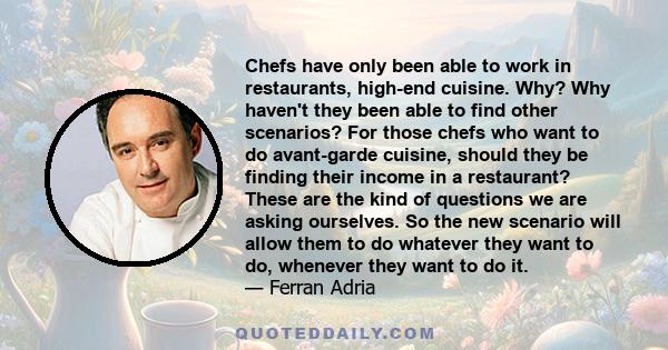 Chefs have only been able to work in restaurants, high-end cuisine. Why? Why haven't they been able to find other scenarios? For those chefs who want to do avant-garde cuisine, should they be finding their income in a