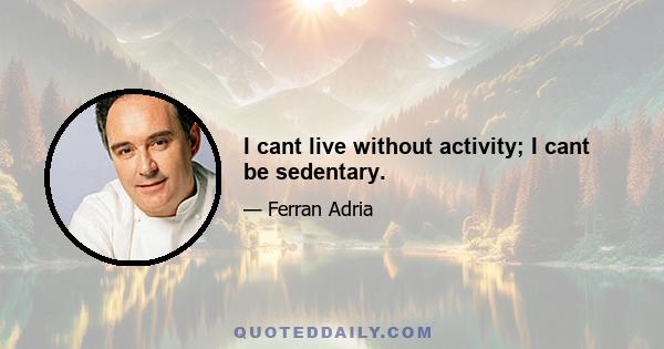 I cant live without activity; I cant be sedentary.