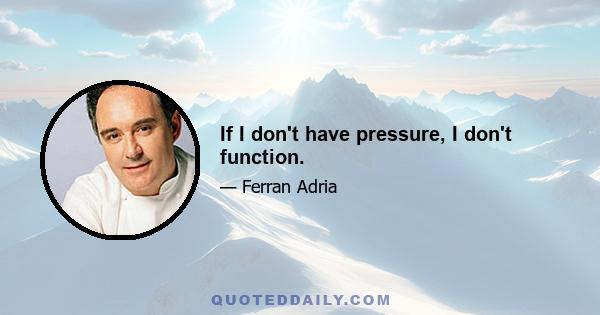 If I don't have pressure, I don't function.