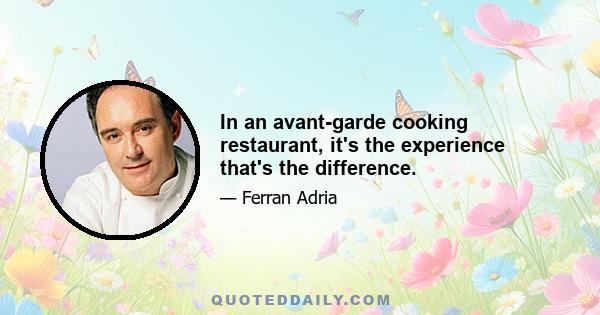 In an avant-garde cooking restaurant, it's the experience that's the difference.