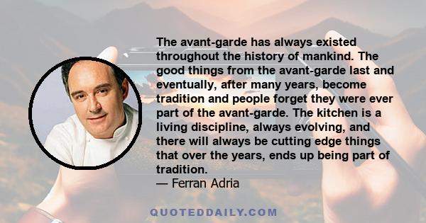 The avant-garde has always existed throughout the history of mankind. The good things from the avant-garde last and eventually, after many years, become tradition and people forget they were ever part of the