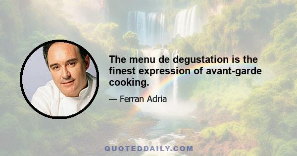 The menu de degustation is the finest expression of avant-garde cooking.