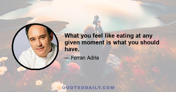 What you feel like eating at any given moment is what you should have.