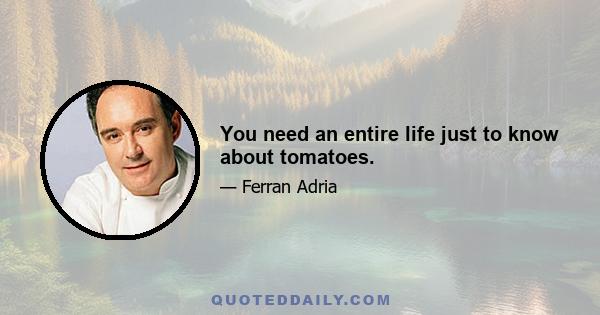 You need an entire life just to know about tomatoes.