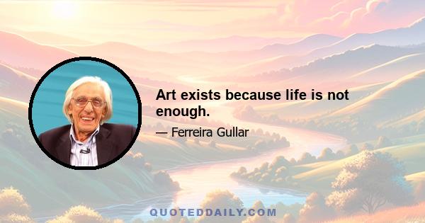 Art exists because life is not enough.