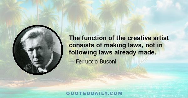 The function of the creative artist consists of making laws, not in following laws already made.