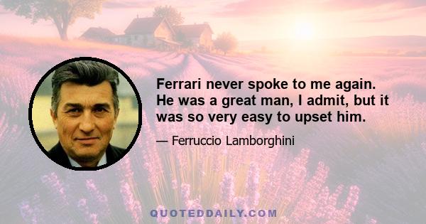 Ferrari never spoke to me again. He was a great man, I admit, but it was so very easy to upset him.