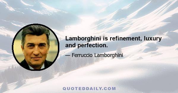 Lamborghini is refinement, luxury and perfection.