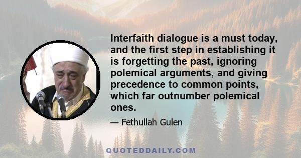 Interfaith dialogue is a must today, and the first step in establishing it is forgetting the past, ignoring polemical arguments, and giving precedence to common points, which far outnumber polemical ones.