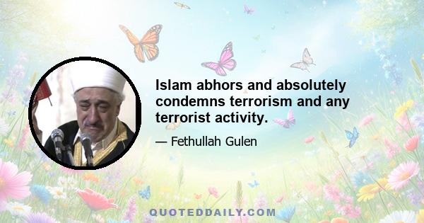 Islam abhors and absolutely condemns terrorism and any terrorist activity.