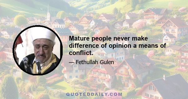 Mature people never make difference of opinion a means of conflict.