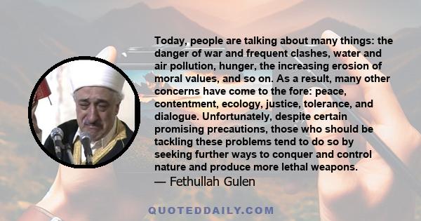 Today, people are talking about many things: the danger of war and frequent clashes, water and air pollution, hunger, the increasing erosion of moral values, and so on. As a result, many other concerns have come to the