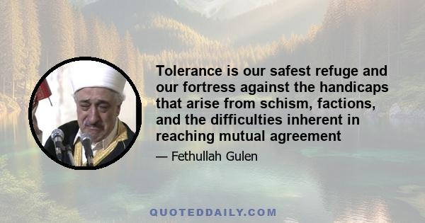 Tolerance is our safest refuge and our fortress against the handicaps that arise from schism, factions, and the difficulties inherent in reaching mutual agreement