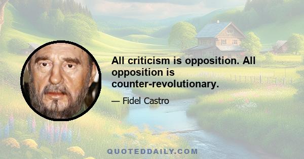 All criticism is opposition. All opposition is counter-revolutionary.