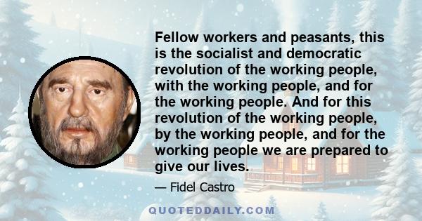 Fellow workers and peasants, this is the socialist and democratic revolution of the working people, with the working people, and for the working people. And for this revolution of the working people, by the working