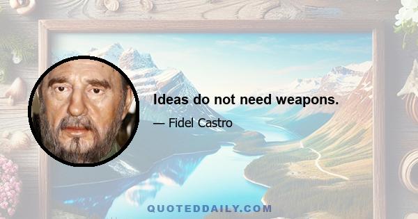 Ideas do not need weapons.