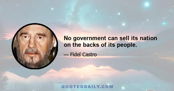 No government can sell its nation on the backs of its people.