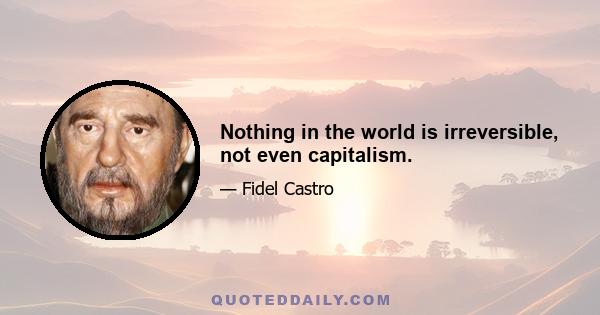 Nothing in the world is irreversible, not even capitalism.