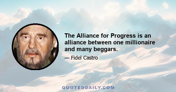 The Alliance for Progress is an alliance between one millionaire and many beggars.