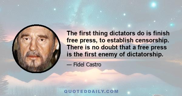 The first thing dictators do is finish free press, to establish censorship. There is no doubt that a free press is the first enemy of dictatorship.