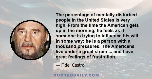 The percentage of mentally disturbed people in the United States is very high. From the time the American gets up in the morning, he feels as if someone is trying to influence his will in some way: he is a person with a 